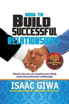 portada How To Build A Successful Relationship: Discover How You Can Transform Your Family, Social And Professional Relationship (en Inglés)