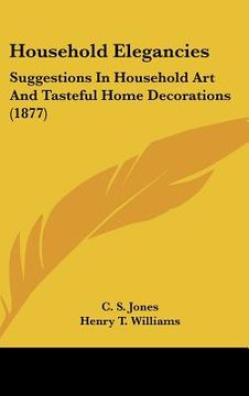 portada household elegancies: suggestions in household art and tasteful home decorations (1877) (en Inglés)
