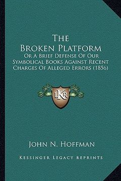 portada the broken platform: or a brief defense of our symbolical books against recent charges of alleged errors (1856) (in English)