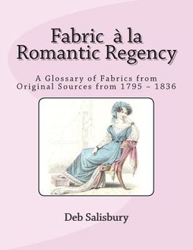 portada Fabric a la Romantic Regency: A Glossary of Fabrics from Original Sources from 1795 - 1836 (en Inglés)
