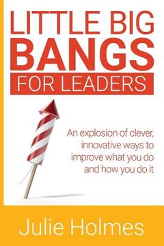 portada Little Big Bangs for Leaders: An Explosion of Clever, Innovative Ways to Improve What You Do and How You Do It (in English)