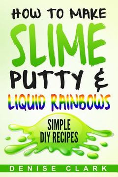 portada How to Make Slime, Putty & Liquid Rainbows: Simple DIY Recipes (en Inglés)