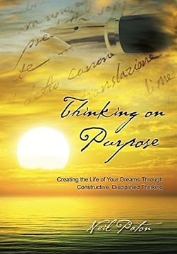 portada Thinking on Purpose: Creating the Life of Your Dreams Through Constructive, Disciplined Thinking