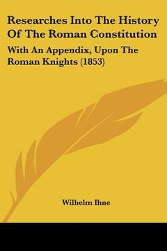 portada researches into the history of the roman constitution: with an appendix, upon the roman knights (1853)