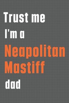 portada Trust me I'm a Neapolitan Mastiff dad: For Neapolitan Mastiff Dog Dad (en Inglés)