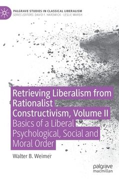 portada Retrieving Liberalism from Rationalist Constructivism, Volume II: Basics of a Liberal Psychological, Social and Moral Order (en Inglés)