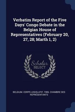 portada Verbatim Report of the Five Days' Congo Debate in the Belgian House of Representatives (February 20, 27, 28; Marth 1, 2)