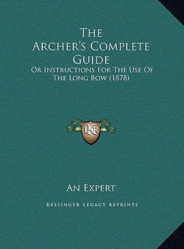 portada the archer's complete guide the archer's complete guide: or instructions for the use of the long bow (1878) or instructions for the use of the long bo (en Inglés)