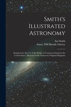 portada Smith's Illustrated Astronomy: Designed for the Use of the Public or Common Schools in the United States; Illustrated With Numerous Original Diagrams (en Inglés)