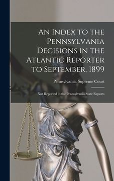 portada An Index to the Pennsylvania Decisions in the Atlantic Reporter to September, 1899: Not Reported in the Pennsylvania State Reports