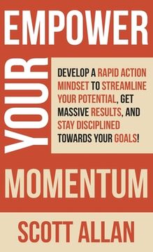 portada Empower Your Momentum: Develop a Rapid Action Mindset to Streamline Your Potential, Get Massive Results, and Stay Disciplined Towards Your Go (en Inglés)