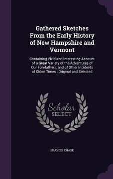 portada Gathered Sketches From the Early History of New Hampshire and Vermont: Containing Vivid and Interesting Account of a Great Variety of the Adventures o (in English)