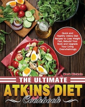 portada The Ultimate Atkins Diet Cookbook: Quick and Healthy Atkins Diet Recipes to Lose Weight Fast, Rebuild Your Body and Upgrade Your Living Overwhelmingly