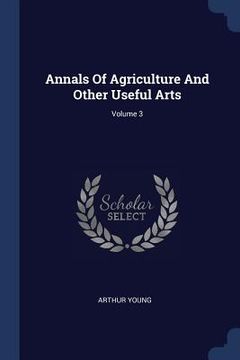 portada Annals Of Agriculture And Other Useful Arts; Volume 3 (en Inglés)
