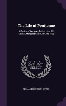 portada The Life of Penitence: A Series of Lectures Delivered at All Saints', Margaret Street, in Lent 1866