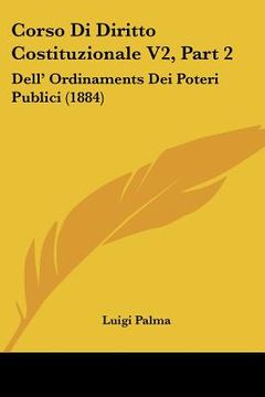 portada Corso Di Diritto Costituzionale V2, Part 2: Dell' Ordinaments Dei Poteri Publici (1884) (en Italiano)