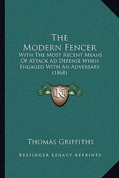 portada the modern fencer: with the most recent means of attack ad defense when engaged with an adversary (1868) (en Inglés)