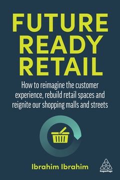 portada Future-Ready Retail: How to Reimagine the Customer Experience, Rebuild Retail Spaces and Reignite our Shopping Malls and Streets 