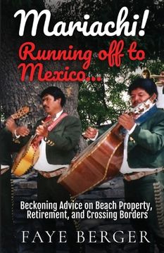 portada Mariachi! Running Off to Mexico: Beckoning Advice on Beach Front Property, Retirement, and Crossing Borders: (en Inglés)
