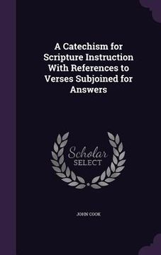 portada A Catechism for Scripture Instruction With References to Verses Subjoined for Answers (en Inglés)