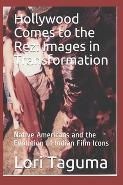 portada Hollywood Comes to the Rez: Images in Transformation: Native Americans and the Evolution of Indian Film Icons (en Inglés)