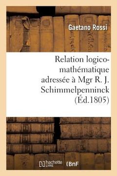 portada Relation Logico-Mathématique Adressée À Mgr R. J. Schimmelpenninck À Fin de Lui Donner: Une Idée Claire de Son Ouvrage, Intitulé Soluzione Esatta E Re (en Francés)