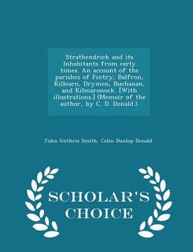 portada Strathendrick and Its Inhabitants from Early Times. an Account of the Parishes of Fintry, Balfron, Killearn, Drymen, Buchanan, and Kilmaronock. [with