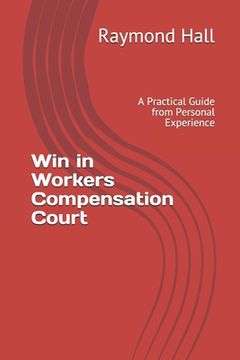 portada Win in Workers Compensation Court: A Practical Guide from Personal Experience 