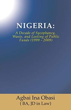 portada Nigeria: A Decade of Sycophancy, Waste, and Looting of Public Funds (1999 - 2009) (en Inglés)