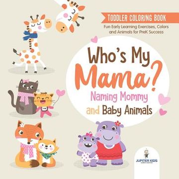 portada Toddler Coloring Book. Who's my Mama? Naming Mommy and Baby Animals. Fun Early Learning Exercises, Colors and Animals for Prek Success 
