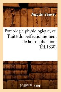 portada Pomologie Physiologique, Ou Traité Du Perfectionnement de la Fructification, (Éd.1830) (en Francés)