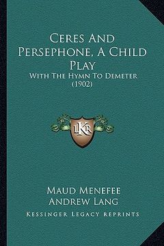 portada ceres and persephone, a child play: with the hymn to demeter (1902) (en Inglés)