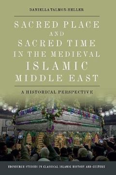 portada Sacred Place and Sacred Time in the Medieval Islamic Middle East: An Historical Perspective (Edinburgh Studies in Classical Islamic History and Culture) (en Inglés)