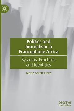 portada Politics and Journalism in Francophone Africa: Systems, Practices and Identities