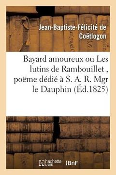 portada Bayard Amoureux Ou Les Lutins de Rambouillet, Poëme Dédié À S. A. R. Mgr Le Dauphin, (en Francés)