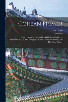 portada Corean Primer: Being Lessons In Corean On All Ordinary Subjects, Transliterated On The Principles Of The "mandarin Primer", By The Sa (en Inglés)