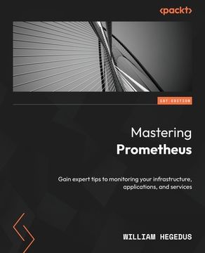 portada Mastering Prometheus: Gain expert tips to monitoring your infrastructure, applications, and services (in English)