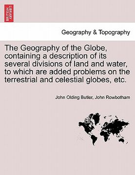 portada the geography of the globe, containing a description of its several divisions of land and water, to which are added problems on the terrestrial and ce (en Inglés)