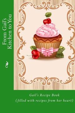 portada From Gail's Kitchen to You: Gail's Recipe Book (filled with recipes from her heart) (en Inglés)