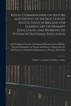portada Royal Commissioner on Nature and Extent of Instruction by Institutions in Ireland for Elementary or Primary Education, and Working of System of Nation (en Inglés)