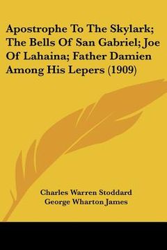portada apostrophe to the skylark; the bells of san gabriel; joe of lahaina; father damien among his lepers (1909) (in English)