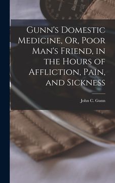 portada Gunn's Domestic Medicine, Or, Poor Man's Friend, in the Hours of Affliction, Pain, and Sickness (en Inglés)