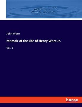 portada Memoir of the Life of Henry Ware Jr.: Vol. 1 (en Inglés)