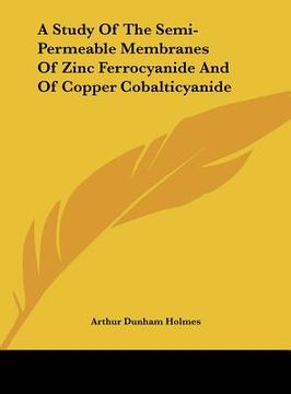 portada a study of the semi-permeable membranes of zinc ferrocyanide and of copper cobalticyanide (en Inglés)