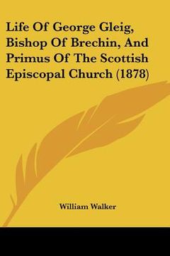 portada life of george gleig, bishop of brechin, and primus of the scottish episcopal church (1878) (en Inglés)