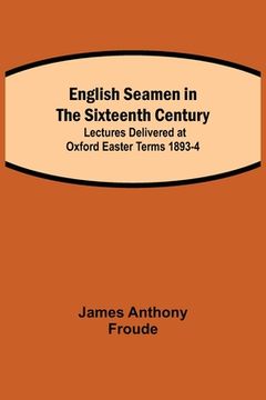 portada English Seamen in the Sixteenth Century; Lectures Delivered at Oxford Easter Terms 1893-4 (en Inglés)