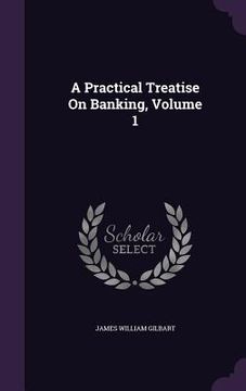 portada A Practical Treatise On Banking, Volume 1 (in English)