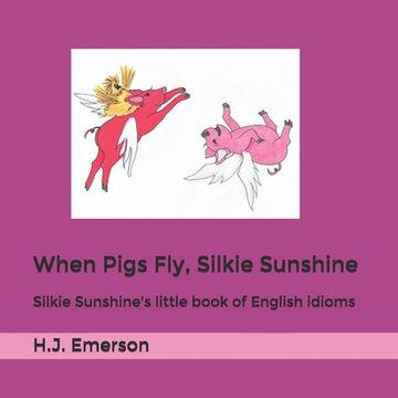 portada When Pigs Fly, Silkie Sunshine: Silkie Sunshine's little book of English idioms (en Inglés)