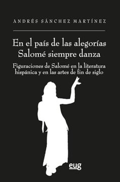 portada "en el País de las Alegorías Salomé Siempre Danza": Figuraciones de Salomé en la Literatura Hispánica y en las Artes de fin de Siglo (in Spanish)