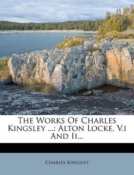 portada the works of charles kingsley ...: alton locke, v.i and ii... (en Inglés)